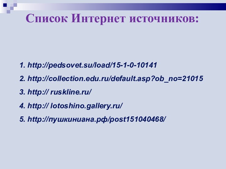 Список Интернет источников: 1. http://pedsovet.su/load/15-1-0-101412. http://collection.edu.ru/default.asp?ob_no=210153. http:// ruskline.ru/4. http:// lotoshino.gallery.ru/5. http://пушкиниана.рф/post151040468/