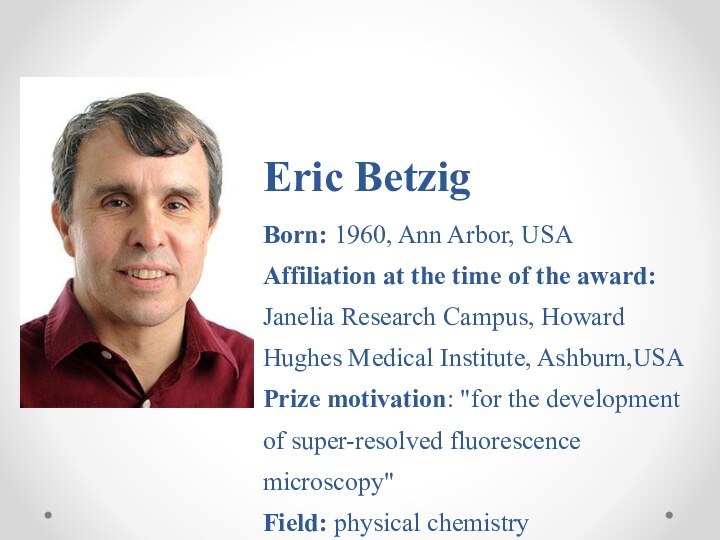 Eric Betzig Born: 1960, Ann Arbor, USA Affiliation at the time of