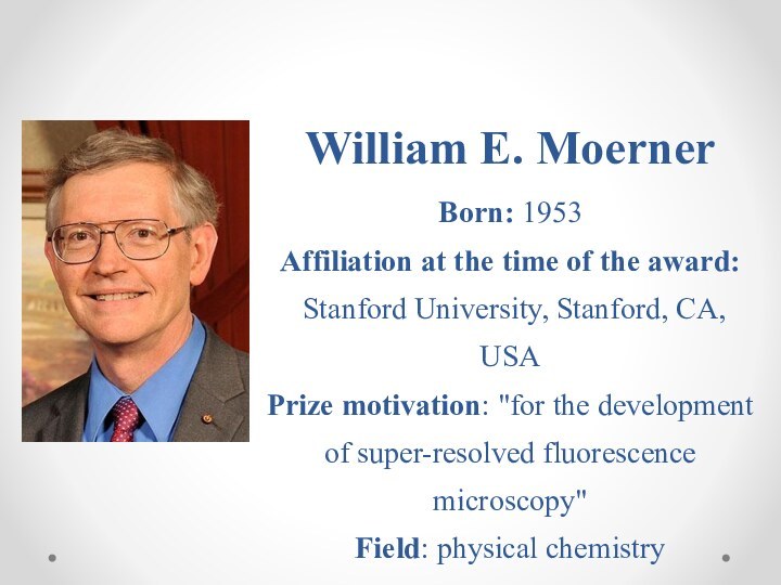 William E. Moerner Born: 1953 Affiliation at the time of the award: