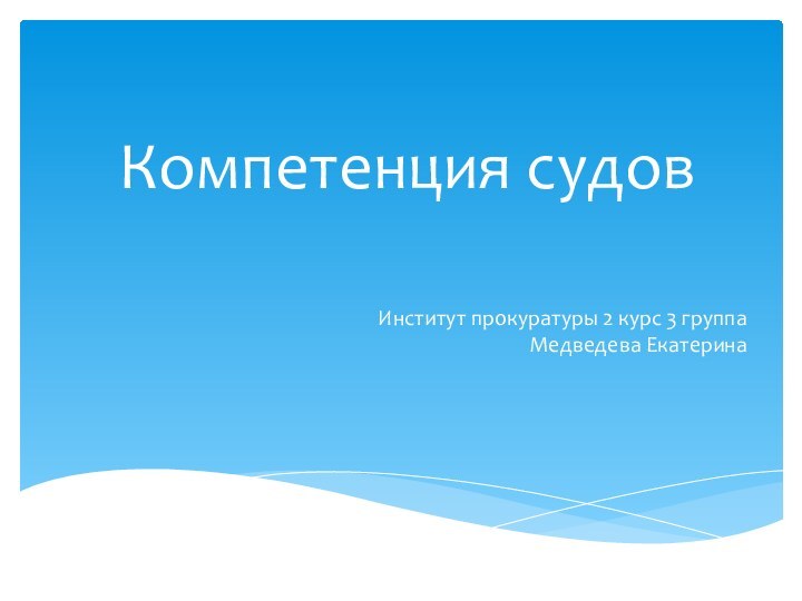 Компетенция судовИнститут прокуратуры 2 курс 3 группа Медведева Екатерина