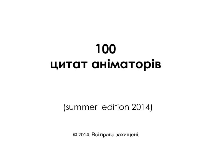 © 2014. Всі права захищені. 100 цитат аніматорів   (summer edition 2014)