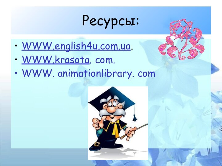 Ресурсы:WWW.english4u.com.ua.WWW.krasota. com.WWW. animationlibrary. com