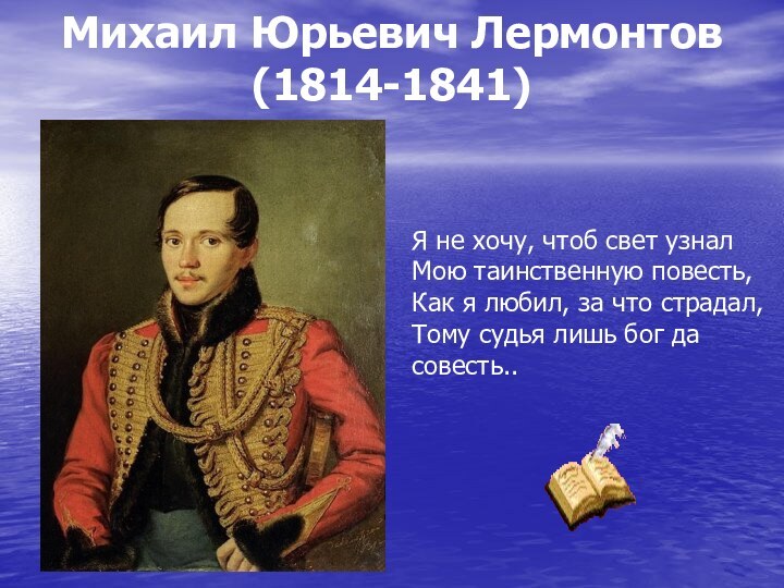 Михаил Юрьевич Лермонтов (1814-1841) Я не хочу, чтоб свет узналМою таинственную повесть,Как