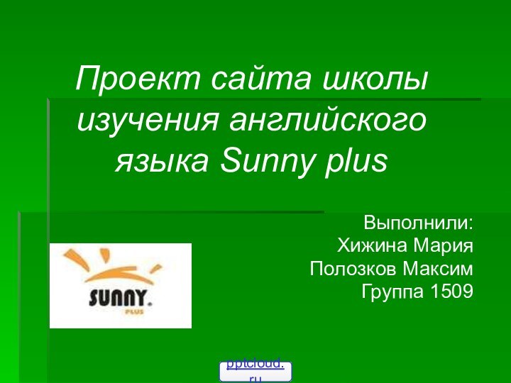Проект сайта школы изучения английского языка Sunny plus Выполнили:Хижина МарияПолозков МаксимГруппа 1509