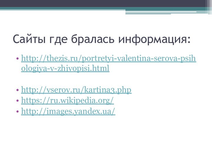 Сайты где бралась информация:http://thezis.ru/portretyi-valentina-serova-psihologiya-v-zhivopisi.htmlhttp://vserov.ru/kartina3.phphttps://ru.wikipedia.org/http://images.yandex.ua/