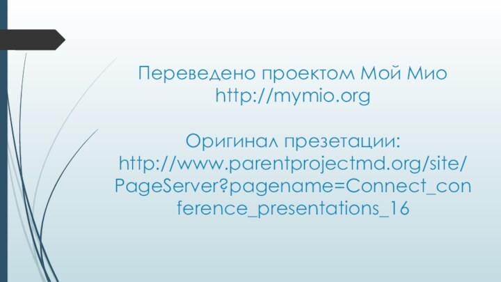 Переведено проектом Мой Мио http://mymio.org  Оригинал презетации: http://www.parentprojectmd.org/site/PageServer?pagename=Connect_conference_presentations_16