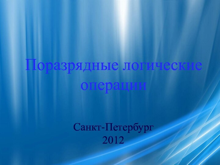 Поразрядные логические операцииСанкт-Петербург2012