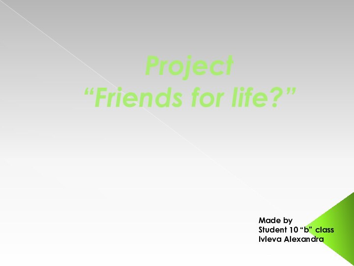 Project  “Friends for life?”Made byStudent 10 “b” class Ivleva Alexandra