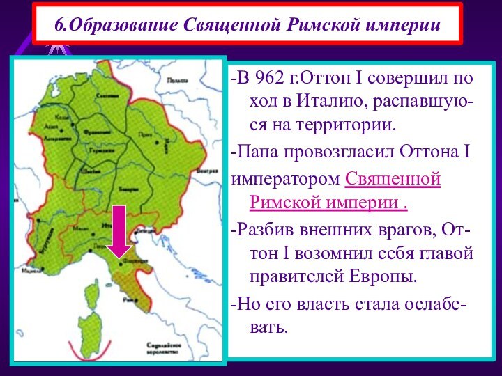 6.Образование Священной Римской империи-В 962 г.Оттон I совершил по ход в Италию,