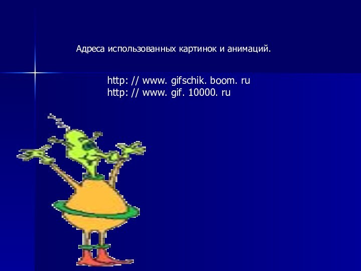 http: // www. gifschik. boom. ruhttp: // www. gif. 10000. ruАдреса использованных картинок и анимаций.