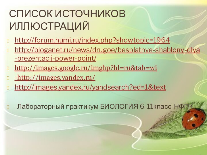 http://forum.numi.ru/index.php?showtopic=1964http://bloganet.ru/news/drugoe/besplatnye-shablony-dlya-prezentacij-power-point/http://images.google.ru/imghp?hl=ru&tab=wi -http://images.yandex.ru/ http://images.yandex.ru/yandsearch?ed=1&text -Лабораторный практикум БИОЛОГИЯ 6-11класс-НФПКсписок источников иллюстраций