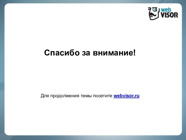 Спасибо за внимание!Для продолжения темы посетите webvisor.ru