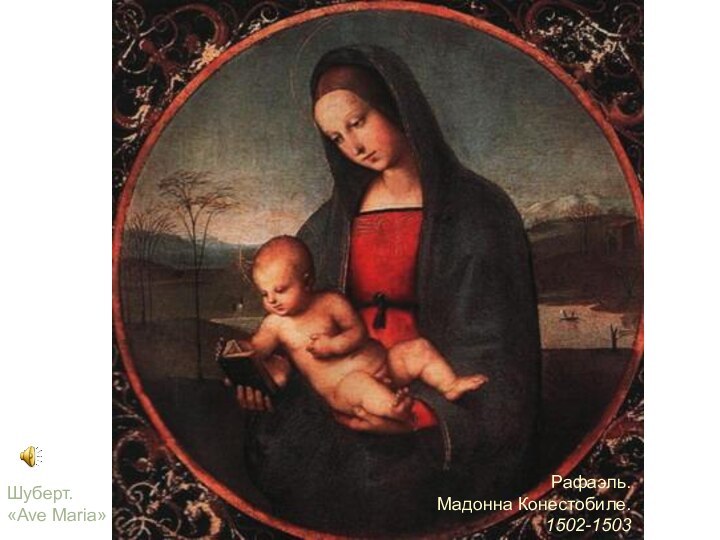 Рафаэль. Мадонна Конестобиле. 1502-1503Шуберт.«Ave Maria»