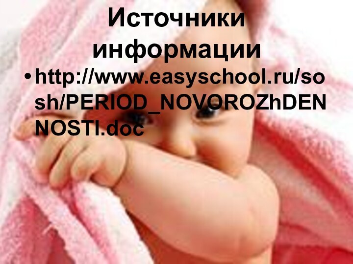 Источники информацииhttp://www.easyschool.ru/sosh/PERIOD_NOVOROZhDENNOSTI.doc