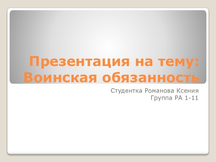 Презентация на тему: Воинская обязанностьСтудентка Романова КсенияГруппа РА 1-11