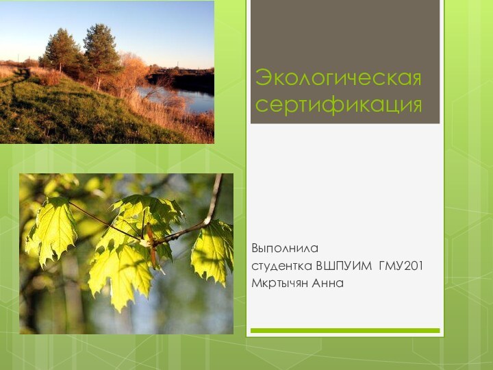 Экологическая сертификация Выполнила студентка ВШПУИМ ГМУ201 Мкртычян Анна