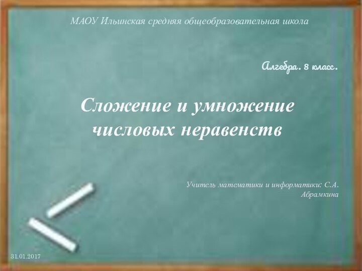 Сложение и умножение числовых неравенствМАОУ Ильинская средняя общеобразовательная школаУчитель математики и информатики: