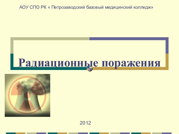 Радиационные пораженияАОУ СПО РК « Петрозаводский базовый медицинский колледж»2012