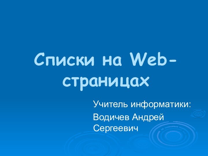 Списки на Web-страницахУчитель информатики:Водичев Андрей Сергеевич