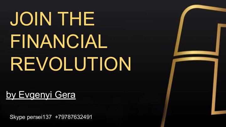 JOIN THE FINANCIAL REVOLUTIONby Evgenyi GeraSkype persei137 +79787632491
