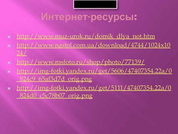 Интернет-ресурсы:http://www.muz-urok.ru/domik_dlya_not.htmhttp://www.nastol.com.ua/download/4744/1024x1024/http://www.rosfoto.ru/shop/photo/77139/http://img-fotki.yandex.ru/get/5606/47407354.22a/0_824c9_65af3d7d_orig.pnghttp://img-fotki.yandex.ru/get/5111/47407354.22a/0_824d0_c5c78b07_orig.png