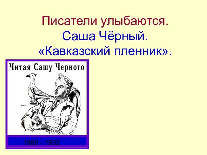 Писатели улыбаются. Саша Чёрный. «Кавказский пленник».1880 - 1932
