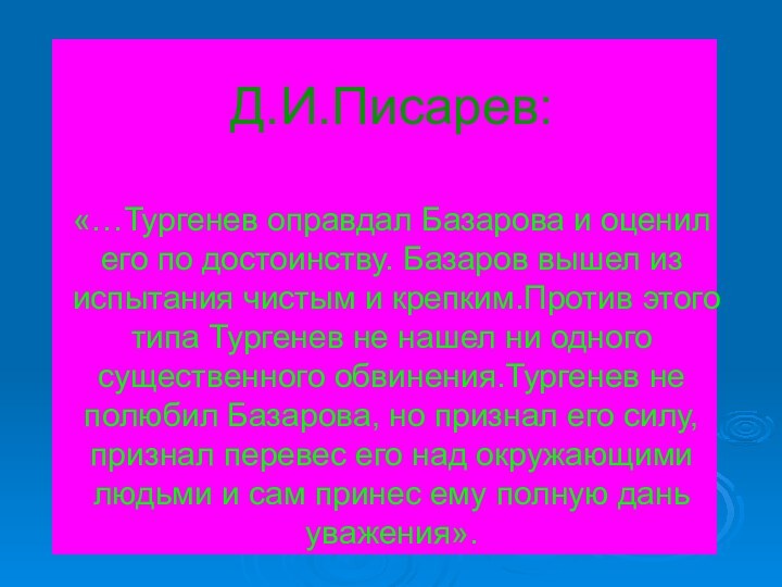 Д.И.Писарев:  «…Тургенев оправдал Базарова и оценил его по достоинству. Базаров вышел