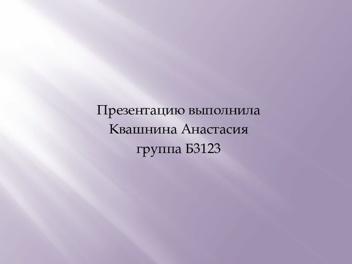 Презентацию выполнилаКвашнина Анастасиягруппа Б3123