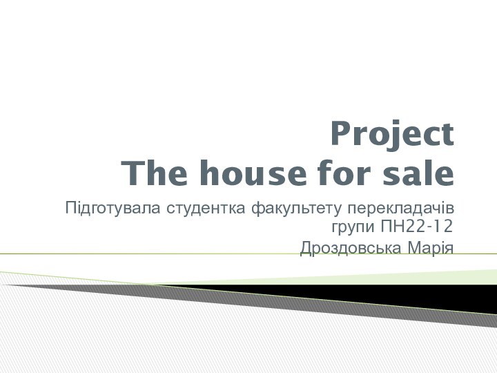 Project  The house for saleПідготувала студентка факультету перекладачів групи ПН22-12Дроздовська Марія