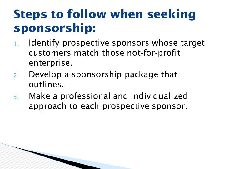 Identify prospective sponsors whose target customers match those not-for-profit enterprise.Develop a sponsorship