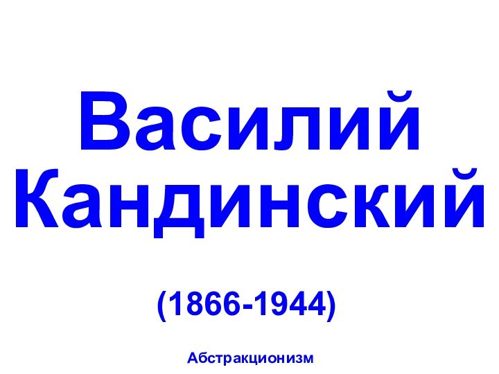 Василий Кандинский(1866-1944)Абстракционизм