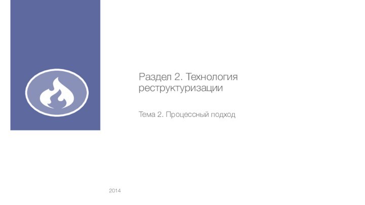Раздел 2. Технология реструктуризацииТема 2. Процессный подход 2014