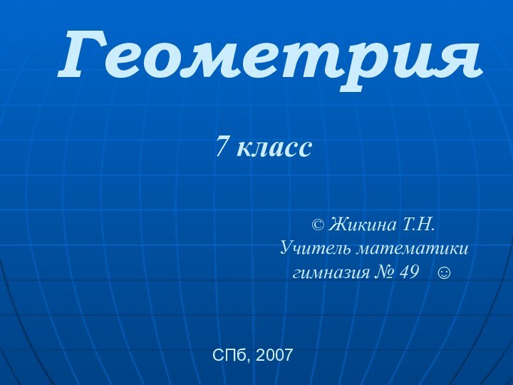© Жикина Т.Н.Учитель математики гимназия № 49  ☺СПб, 2007 7 классГеометрия