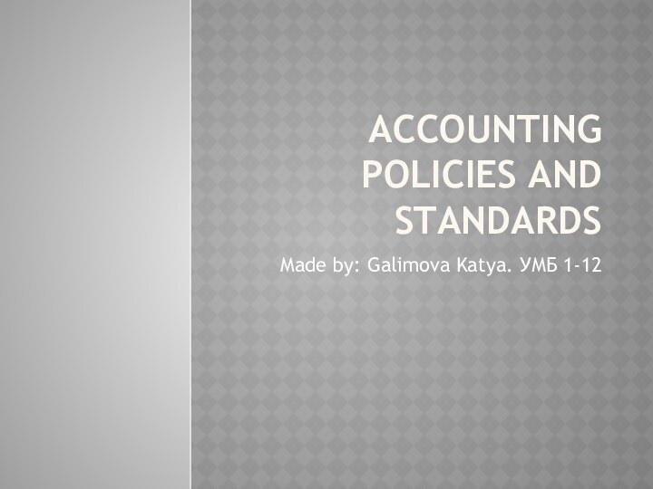 Accounting policies and standardsMade by: Galimova Katya. УМБ 1-12