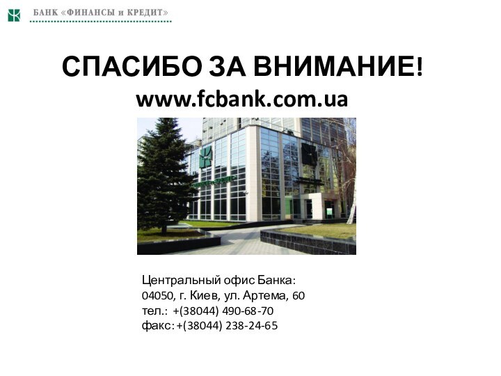 СПАСИБО ЗА ВНИМАНИЕ!www.fcbank.com.uaЦентральный офис Банка: 04050, г. Киев, ул. Артема, 60 тел.: