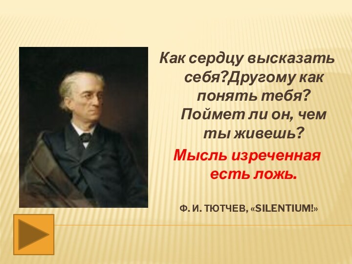 Ф. И. Тютчев, «Silentium!» Как сердцу высказать себя?Другому как понять тебя?Поймет ли он,