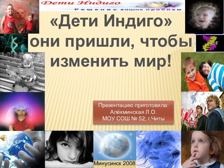 «Дети Индиго»они пришли, чтобы изменить мир!Минусинск 2008Презентацию приготовила: Алёкминская Л.О.МОУ СОШ № 52; г.Читы