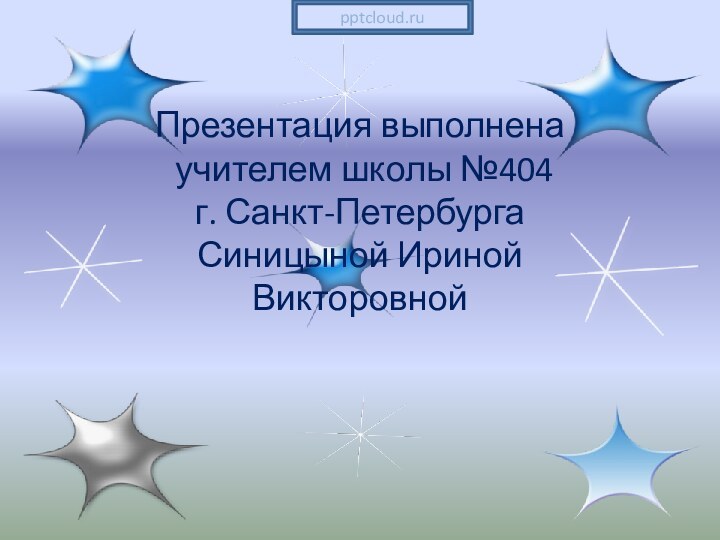Презентация выполнена учителем школы №404 г. Санкт-ПетербургаСиницыной Ириной Викторовной
