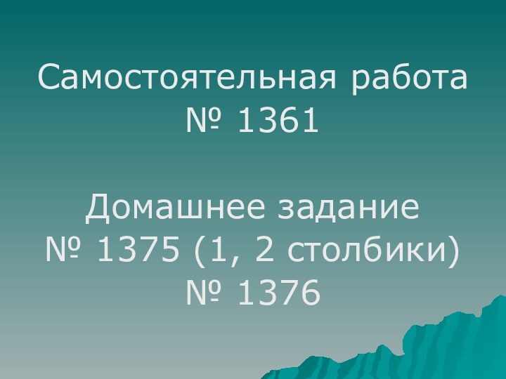 Самостоятельная работа № 1361Домашнее задание№ 1375 (1, 2 столбики)№ 1376