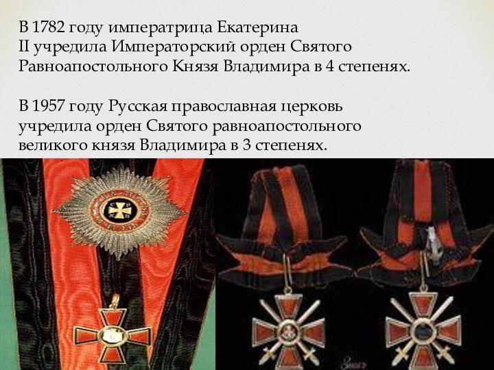 В 1782 году императрица Екатерина II учредила Императорский орден Святого Равноапостольного Князя Владимира в 4 степенях.В 1957 году