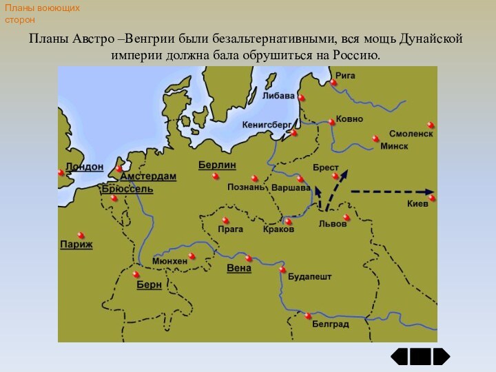 Планы воюющих сторонПланы Австро –Венгрии были безальтернативными, вся мощь Дунайской империи должна бала обрушиться на Россию.