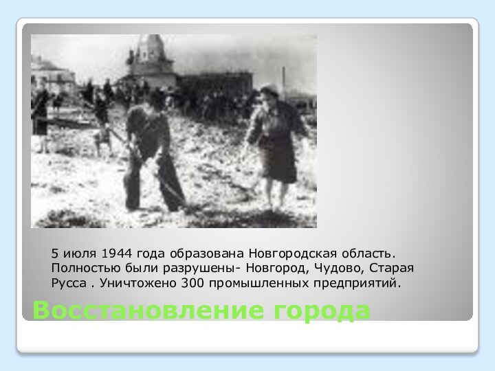 Восстановление города5 июля 1944 года образована Новгородская область.Полностью были разрушены- Новгород, Чудово,