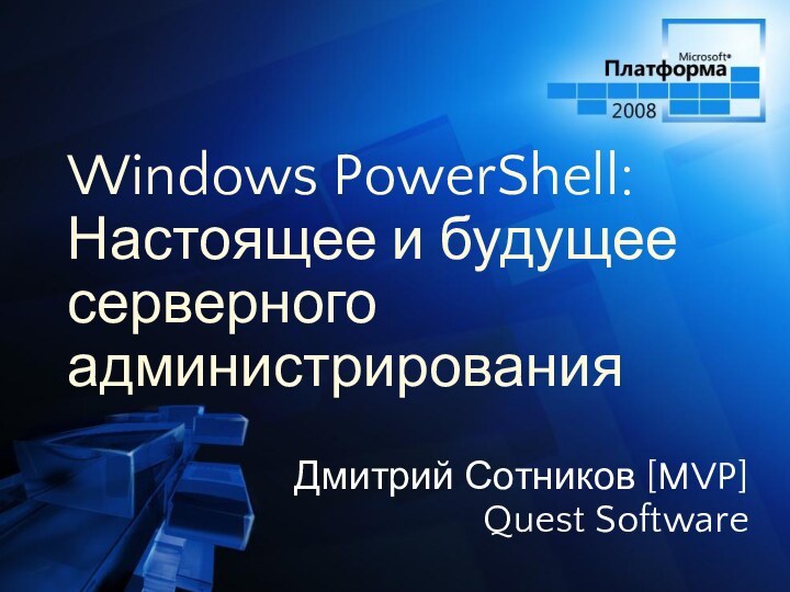 Windows PowerShell: Настоящее и будущее серверного администрированияДмитрий Сотников [MVP]Quest Software