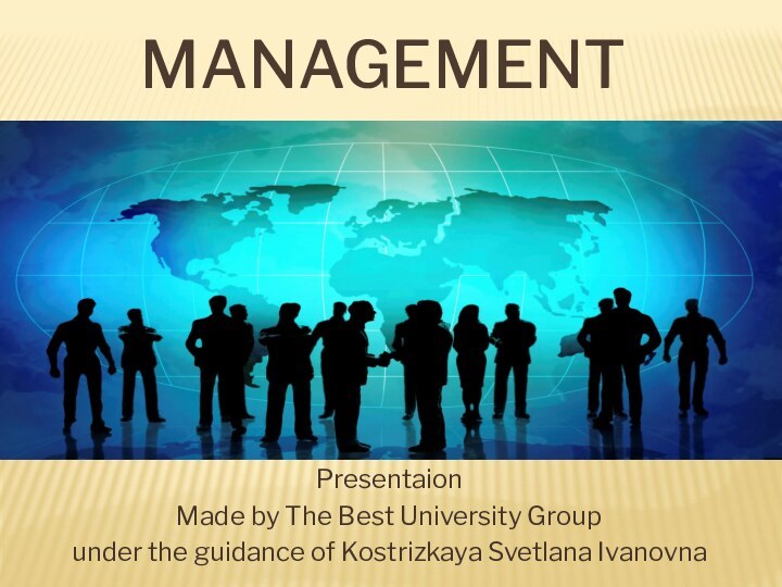MANAGEMENT Presentaion Made by The Best University Groupunder the guidance of Kostrizkaya Svetlana Ivanovna