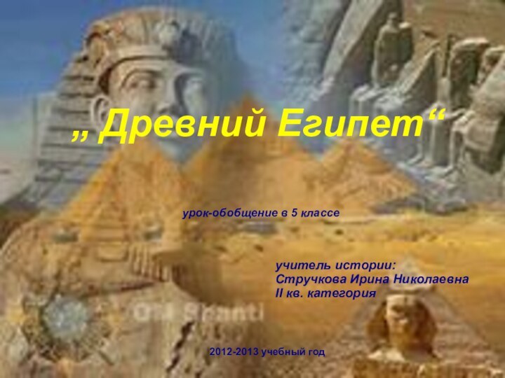 „ Древний Египет“ урок-обобщение в 5 классе учитель истории: Стручкова Ирина Николаевна