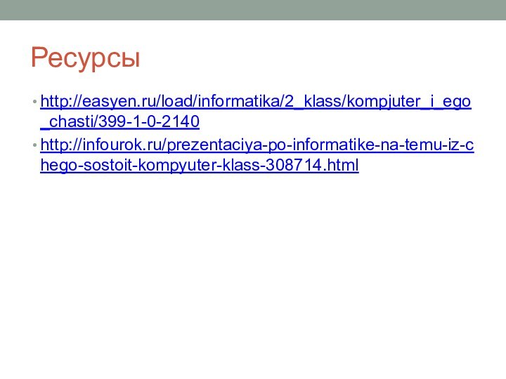 Ресурсы http://easyen.ru/load/informatika/2_klass/kompjuter_i_ego_chasti/399-1-0-2140http://infourok.ru/prezentaciya-po-informatike-na-temu-iz-chego-sostoit-kompyuter-klass-308714.html