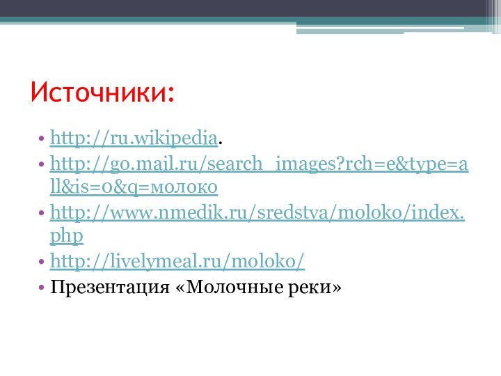 Источники:http://ru.wikipedia.http://go.mail.ru/search_images?rch=e&type=all&is=0&q=молокоhttp://www.nmedik.ru/sredstva/moloko/index.phphttp://livelymeal.ru/moloko/Презентация «Молочные реки»