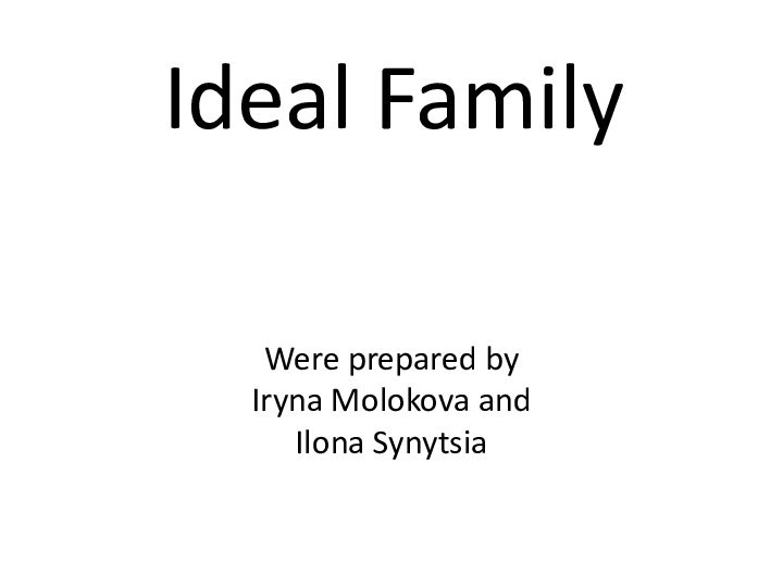 Ideal FamilyWere prepared by Iryna Molokova and Ilona Synytsia
