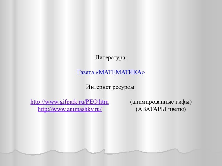 Литература:Газета «МАТЕМАТИКА»Интернет ресурсы:http://www.gifpark.ru/PEO.htm       (анимированные гифы) http://www.animashky.ru/