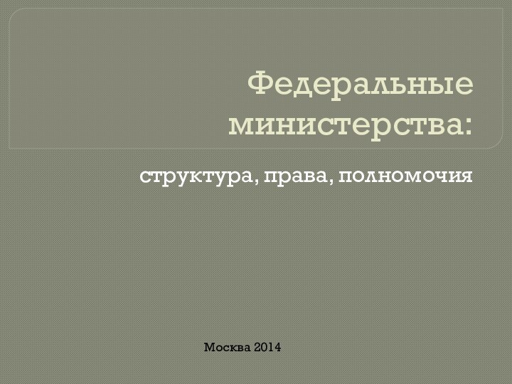 Федеральные министерства:структура, права, полномочияМосква 2014